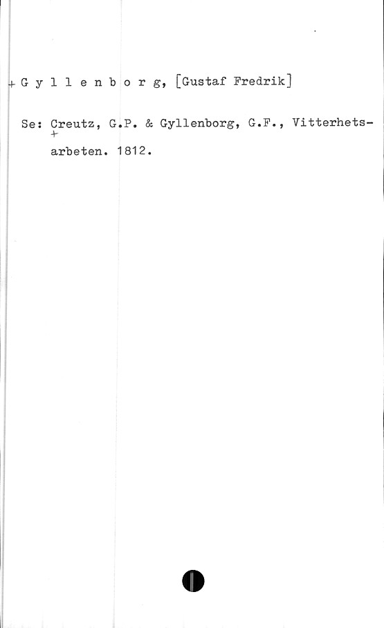  ﻿+ ttyllent) o r g, [Gustaf Fredrik]
Se:
Creutz,
+-
G.P. & Gyllenborg, G.
arbeten. 1812.
F., Vitterhets